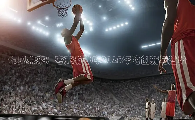 预见未来：夸克游戏库2025年的创新与趋势