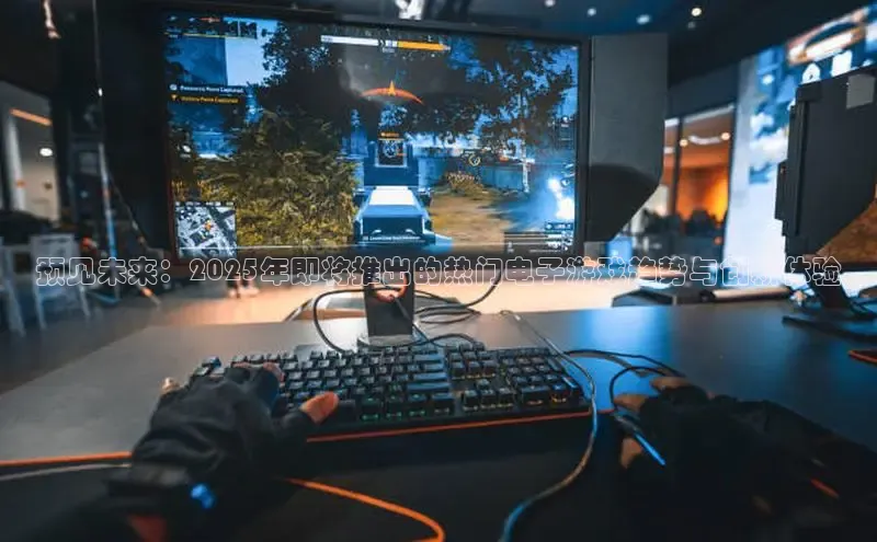 预见未来：2025年即将推出的热门电子游戏趋势与创新体验