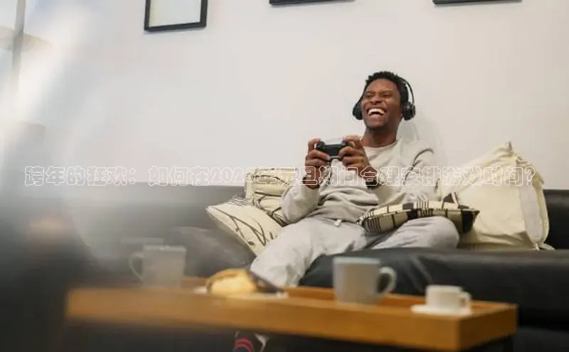 跨年的狂欢：如何在2025年元旦期间合理安排游戏时间？